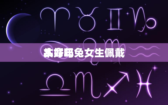 本命年兔女生佩戴
头好吗，属兔的戴本命
