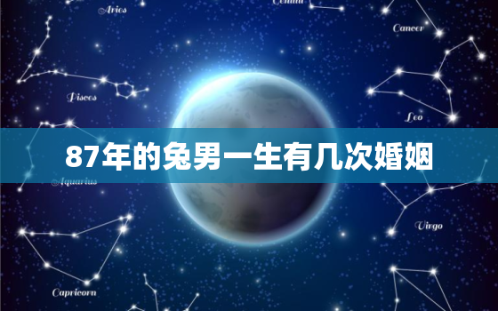 87年的兔男一生有几次婚姻，87年属兔男最终的婚姻结果