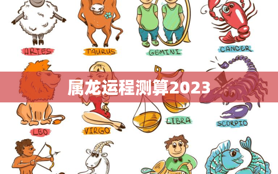 属龙运程测算2023，属龙运程测算2021