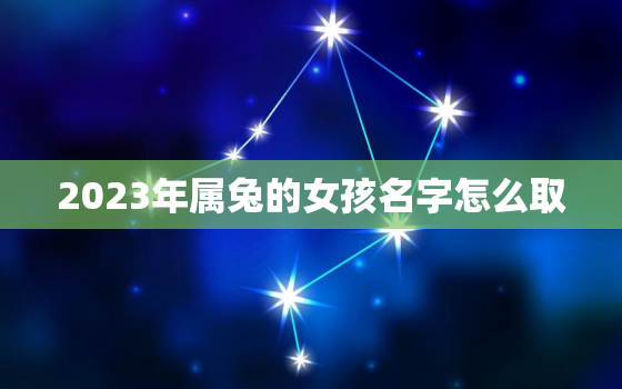 2023年属兔的女孩名字怎么取，2023年属兔的女孩名字怎么取好