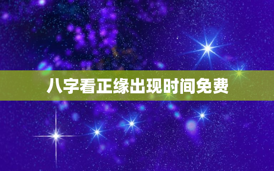 八字看正缘出现时间免费，你一生有几段婚姻测算