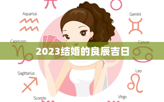 2023结婚的良辰吉日，结婚选日子 生辰八字