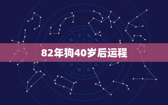 82年狗40岁后运程，82年属狗40岁三大坎坷