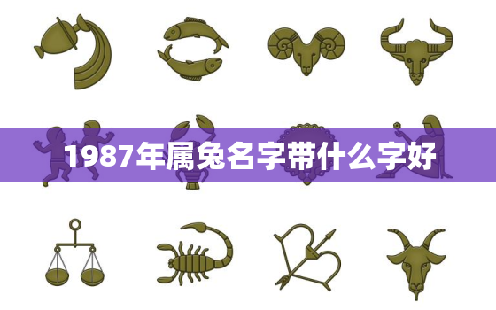 1987年属兔名字带什么字好，87年兔取什么名字 招好运 招贵人