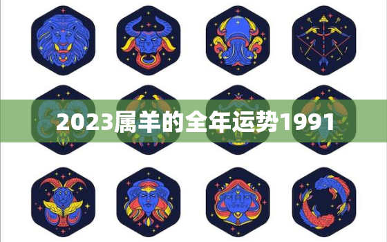 2023属羊的全年运势1991，2023属羊的全年运势