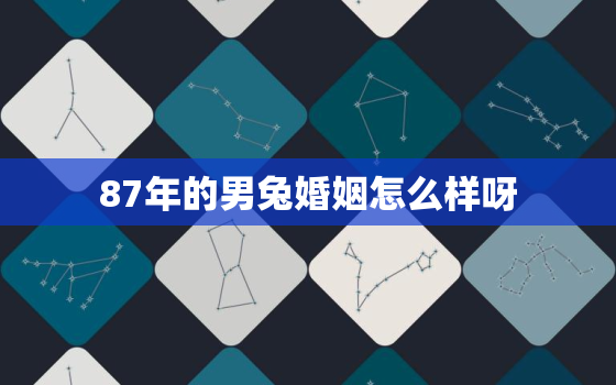 87年的男兔婚姻怎么样呀，87年的男兔婚姻怎么样呀好吗