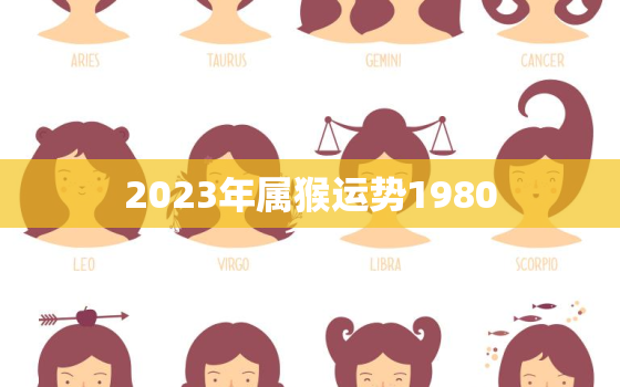 2023年属猴运势1980，2023年属猴运势及运程每月运程