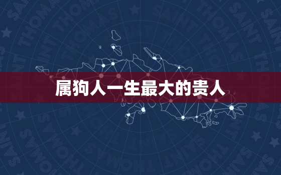 属狗人一生最大的贵人，属狗一生的最大的贵人