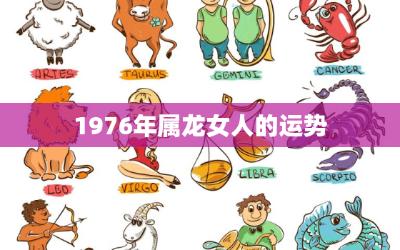 1976年属龙女人的运势，1976年属龙女人2021年运势及运程