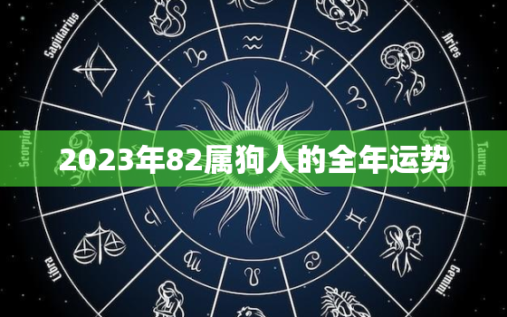 2023年82属狗人的全年运势，82年属狗人2023年运势运程