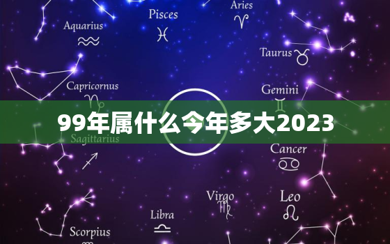 99年属什么今年多大2023，99年属什么今年多大2021