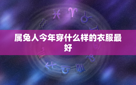 属兔人今年穿什么样的衣服最好，属兔人今年穿什么颜色衣服好