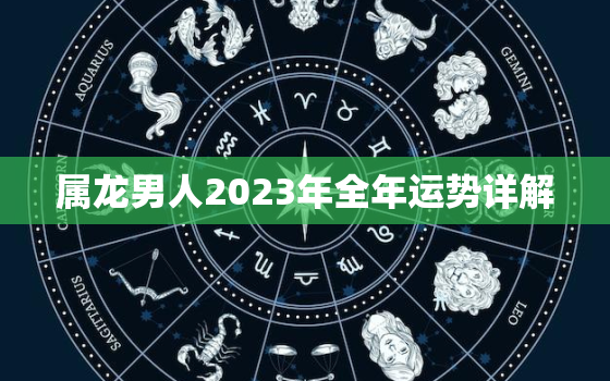 属龙男人2023年全年运势详解，属龙男人2023年全年运势详解
