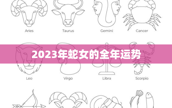 2023年蛇女的全年运势，2023年蛇女的全年运势如何