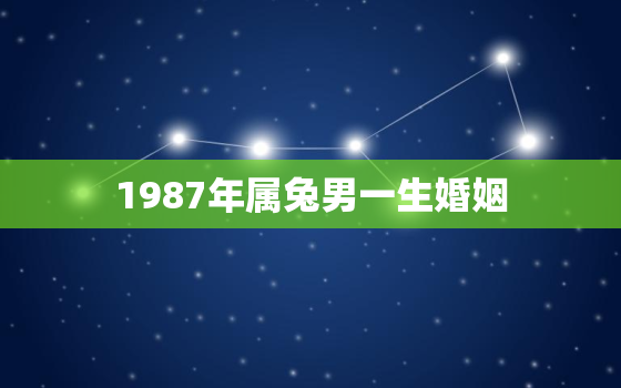 1987年属兔男一生婚姻，1987年属兔男婚姻命运