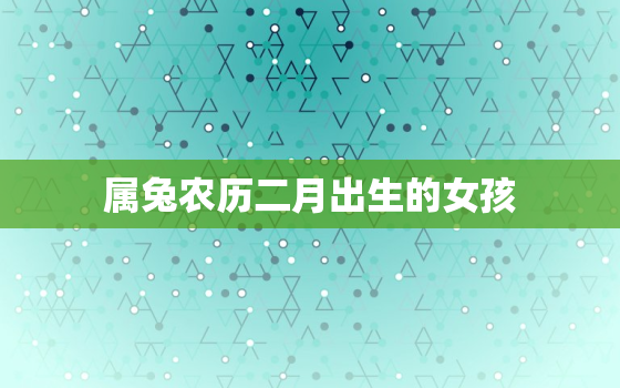 属兔农历二月出生的女孩，属兔农历二月出生的女孩命运