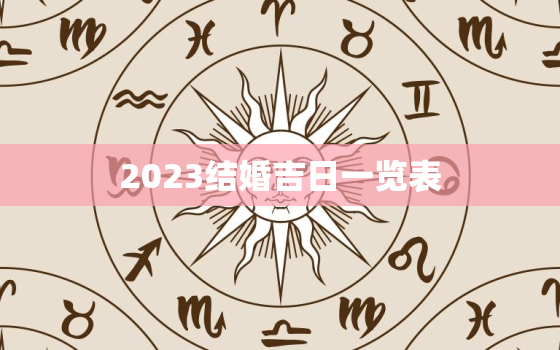 2023结婚吉日一览表，2023年结婚最好的属相