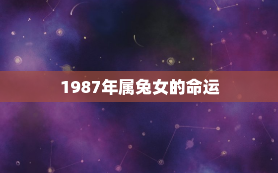 1987年属兔女的命运，1987年属兔女一生运势及运程