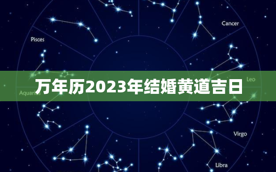 万年历2023年结婚黄道吉日，万年历老黄历2023年结婚黄道吉日