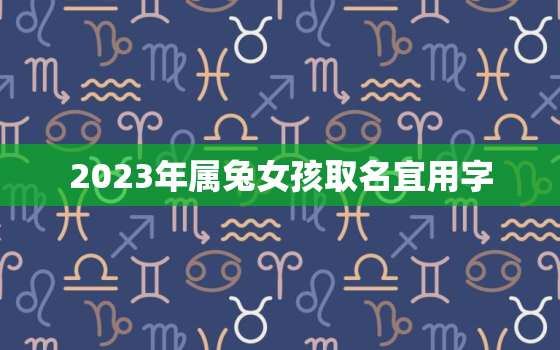 2023年属兔女孩取名宜用字，2023年属兔女孩取名宜用字2023年孙姓兔宝宝取名