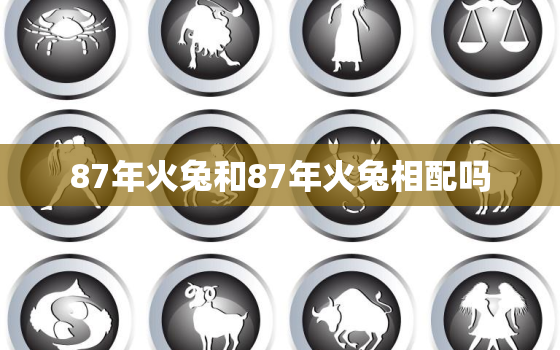 87年火兔和87年火兔相配吗，87年属兔和什么生肖最配