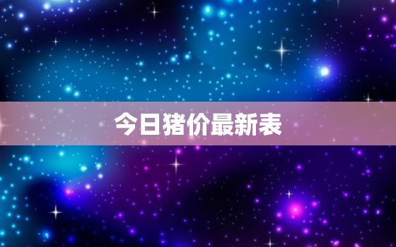 今日猪价最新表，今日全国猪价最新表