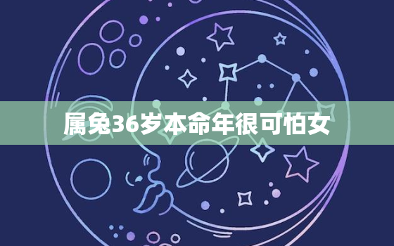 属兔36岁本命年很可怕女，36岁属兔本命年生二胎好不好