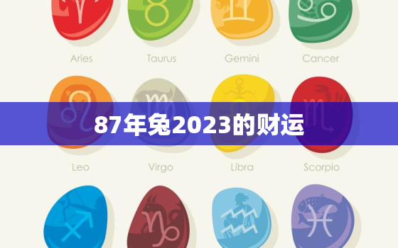 87年兔2023的财运，87年属兔2023