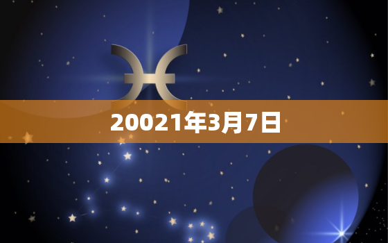 20021年3月7日，2021年03月07日