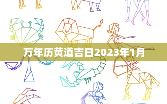 万年历黄道吉日2023年1月，万年历黄道吉日2023年1月2日