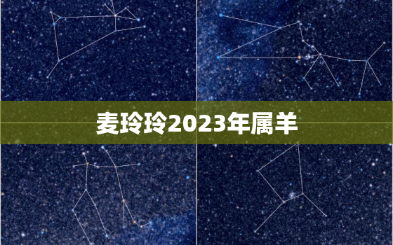 麦玲玲2023年属羊，麦玲玲2023年属羊幸运色