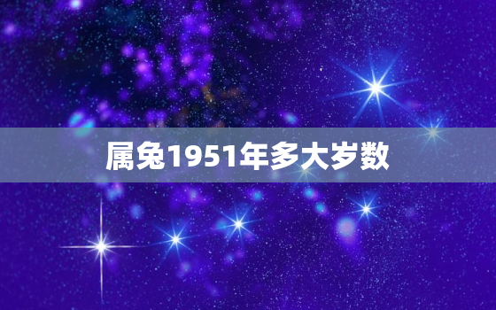 属兔1951年多大岁数，属兔1951年多大岁数2021年