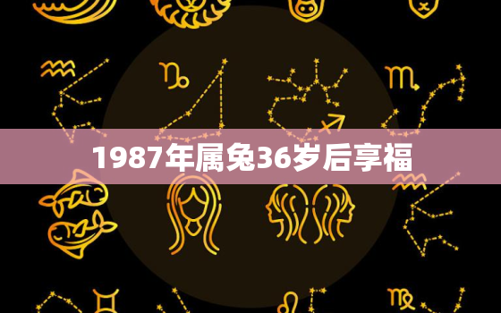 1987年属兔36岁后享福，87年属兔34岁有一灾2021