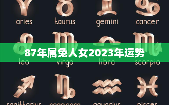 87年属兔人女2023年运势，87年属兔女2023年运势及运程每月