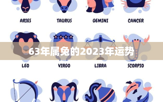 63年属兔的2023年运势，63年属兔的2023年运势怎么样