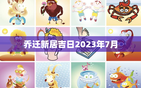 乔迁新居吉日2023年7月，乔迁新居吉日2023年7月