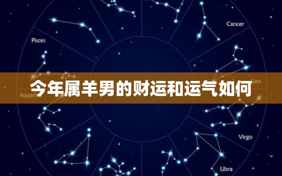 今年属羊男的财运和运气如何，1991属羊一生三大劫难