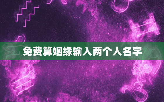 免费算姻缘输入两个人名字，算八字姻缘输入二个人名字