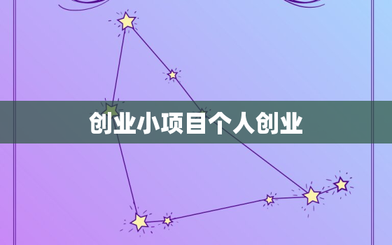 创业小项目个人创业，创业项目 个人创业