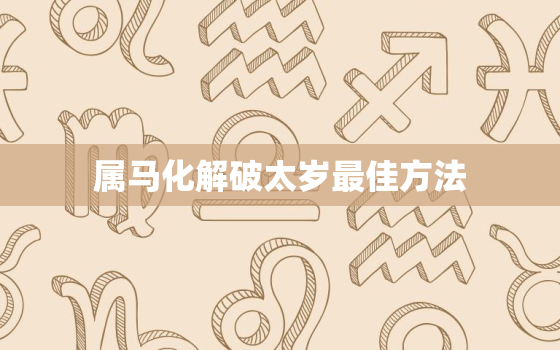 属马化解破太岁最佳方法，属马怎么破太岁2020