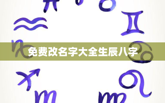 免费改名字大全生辰八字
，免费改姓名