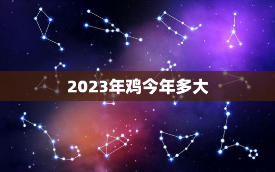 2023年鸡今年多大，属鸡2023年有多倒霉