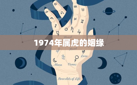 1974年属虎的姻缘，1974年属虎姻缘在哪年