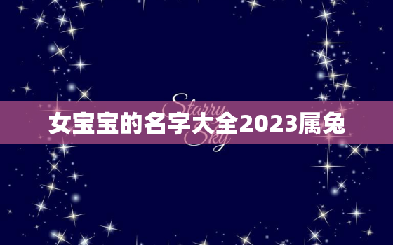 女宝宝的名字大全2023属兔，兔年女宝宝起名大全