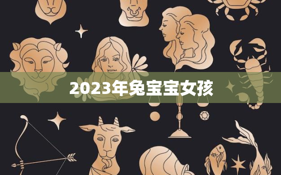 2023年兔宝宝女孩，2023年兔宝宝女孩名字免费