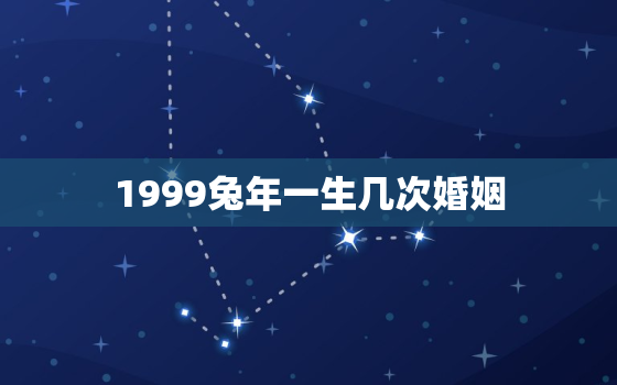 1999兔年一生几次婚姻，1999属兔人一生三大坎