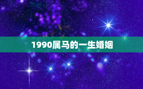 1990属马的一生婚姻，1990年属马女人的婚姻