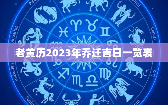 老黄历2023年乔迁吉日一览表，2021年乔迁老黄历