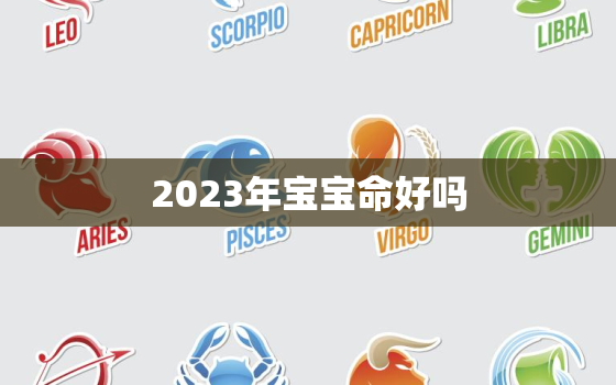 2023年宝宝命好吗，2022,2023年宝宝什么命