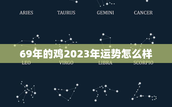 69年的鸡2023年运势怎么样，69年属鸡2023年运势及运程